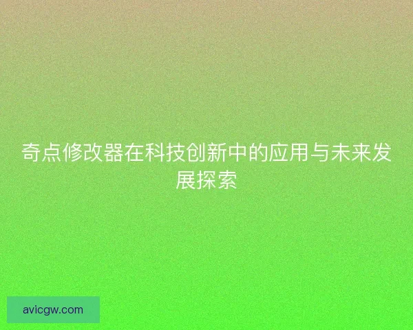 奇点修改器在科技创新中的应用与未来发展探索