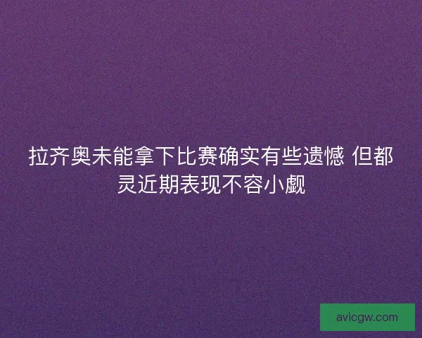 拉齐奥未能拿下比赛确实有些遗憾 但都灵近期表现不容小觑